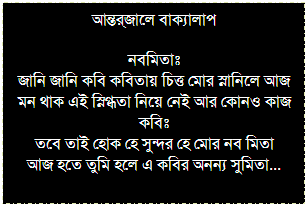 Text Box: অনুবোধ
সকাল বিকেল পায়ের নূপুর
মিষ্টি তোমার চোখের মুকুর
তুমি কোথায় কত সুদূর
অনুবোধের বাঁধন মেদুর...
